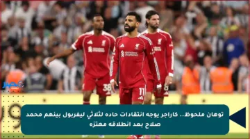 توهان ملحوظ.. كاراجر يوجه انتقادات حادة لثلاثي ليفربول بينهم محمد صلاح بعد انطلاقة مهتزة